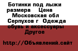 Ботинки под лыжи 33 размера  › Цена ­ 400 - Московская обл., Серпухов г. Одежда, обувь и аксессуары » Другое   